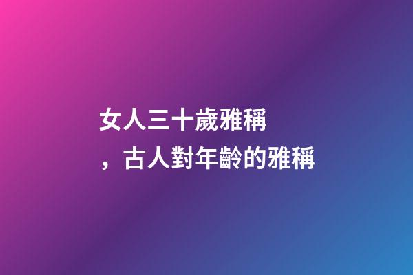 女人三十歲雅稱，古人對年齡的雅稱